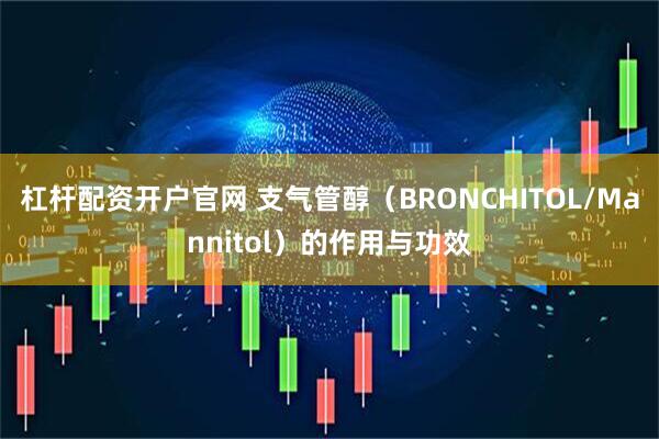 杠杆配资开户官网 支气管醇（BRONCHITOL/Mannitol）的作用与功效