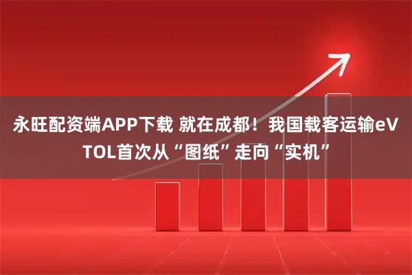 永旺配资端APP下载 就在成都！我国载客运输eVTOL首次从“图纸”走向“实机”