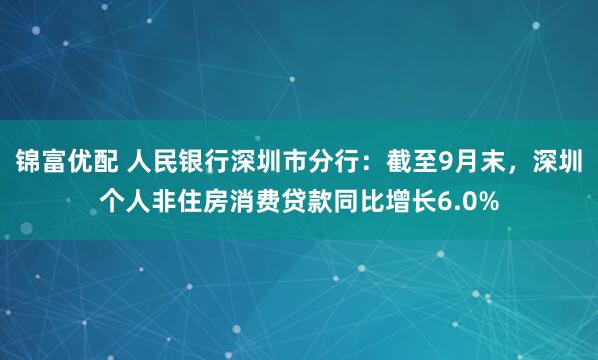 锦富优配 人民银行深圳市分行：截至9月末，深圳个人非住房消费贷款同比增长6.0%