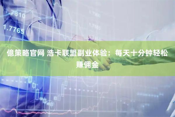 億策略官网 浩卡联盟副业体验：每天十分钟轻松赚佣金
