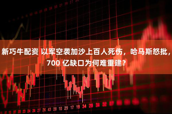 新巧牛配资 以军空袭加沙上百人死伤，哈马斯怒批，700 亿缺口为何难重建？
